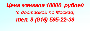 Подпись: Цена мангала 10000  рублей(с доставкой по Москве)тел. 8 (916) 595-22-39
