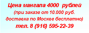 Подпись: Цена мангала 4000  рублей(при заказе от 10.000 руб. доставка по Москве бесплатно)тел. 8 (916) 595-22-39