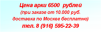 Подпись: Цена арки 6500  рублей(при заказе от 10.000 руб. доставка по Москве бесплатно)тел. 8 (916) 595-22-39